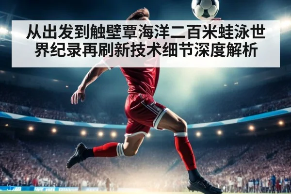 从出发到触壁覃海洋二百米蛙泳世界纪录再刷新技术细节深度解析