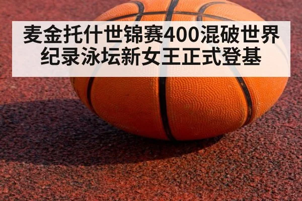 麦金托什世锦赛400混破世界纪录泳坛新女王正式登基