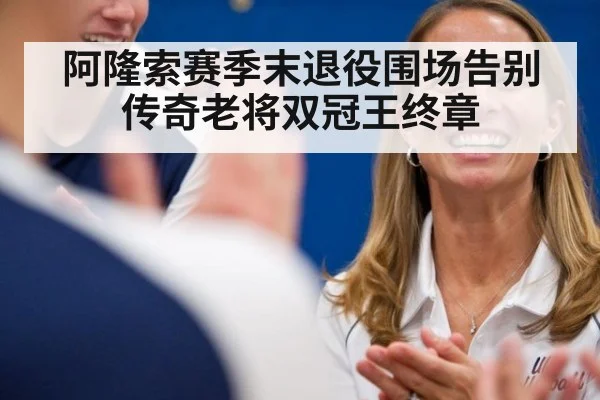 阿隆索赛季末退役围场告别传奇老将双冠王终章