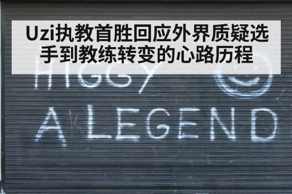 Uzi执教首胜回应外界质疑选手到教练转变的心路历程